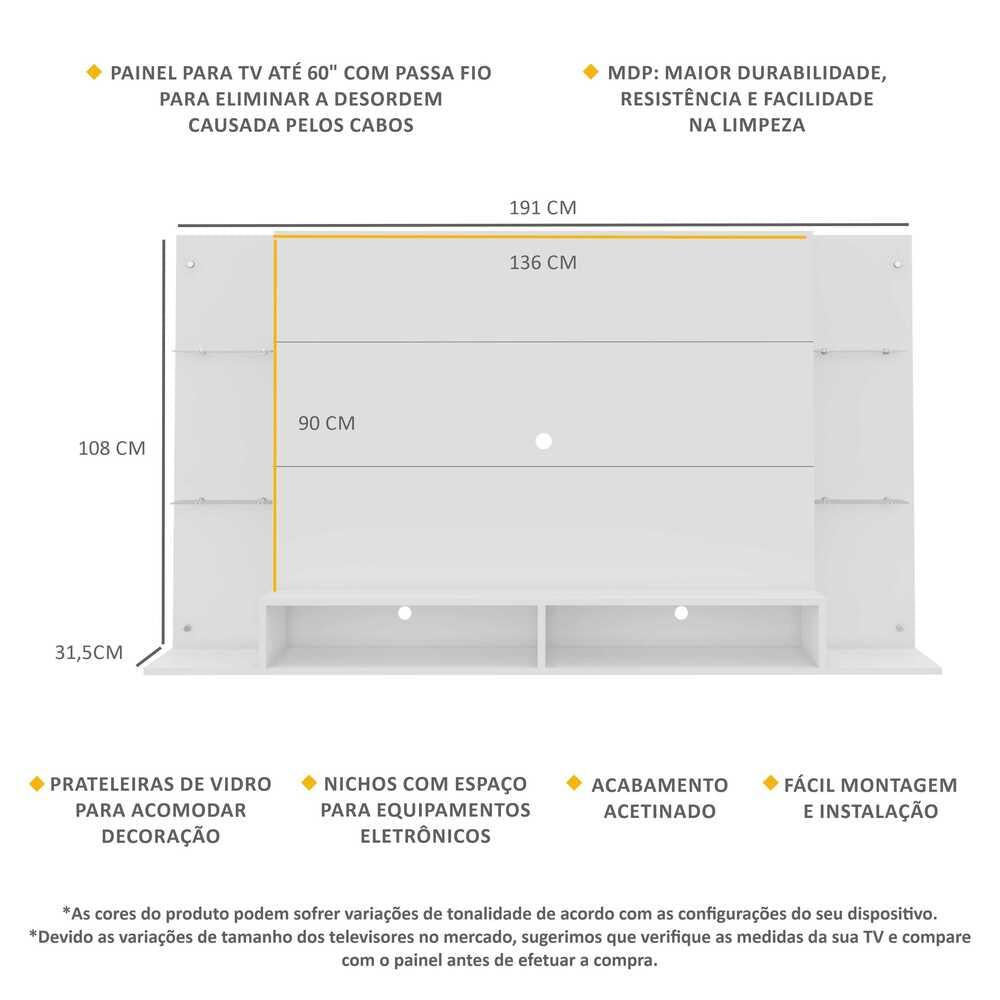 Imagem mostrando as especificações e características do Painel Nairóbi com Prateleiras de Vidro para TV 60 Polegadas: Painel para TV até 60 Polegadas; Possui passa fios para organizar cabos; Materia de MDP que grante maior durabilidade, resitência e facilidade na limpeza; Possui prateleiras de vidro; Possui nichos; Acabamento acetinada; Fácil de montar e instalar. Medidas: 108 centímetros de altura; 191 centímetros de comprimento e 31,5 centímetros de largura.